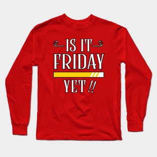 is it Friday yet Long Sleeve T-Shirt